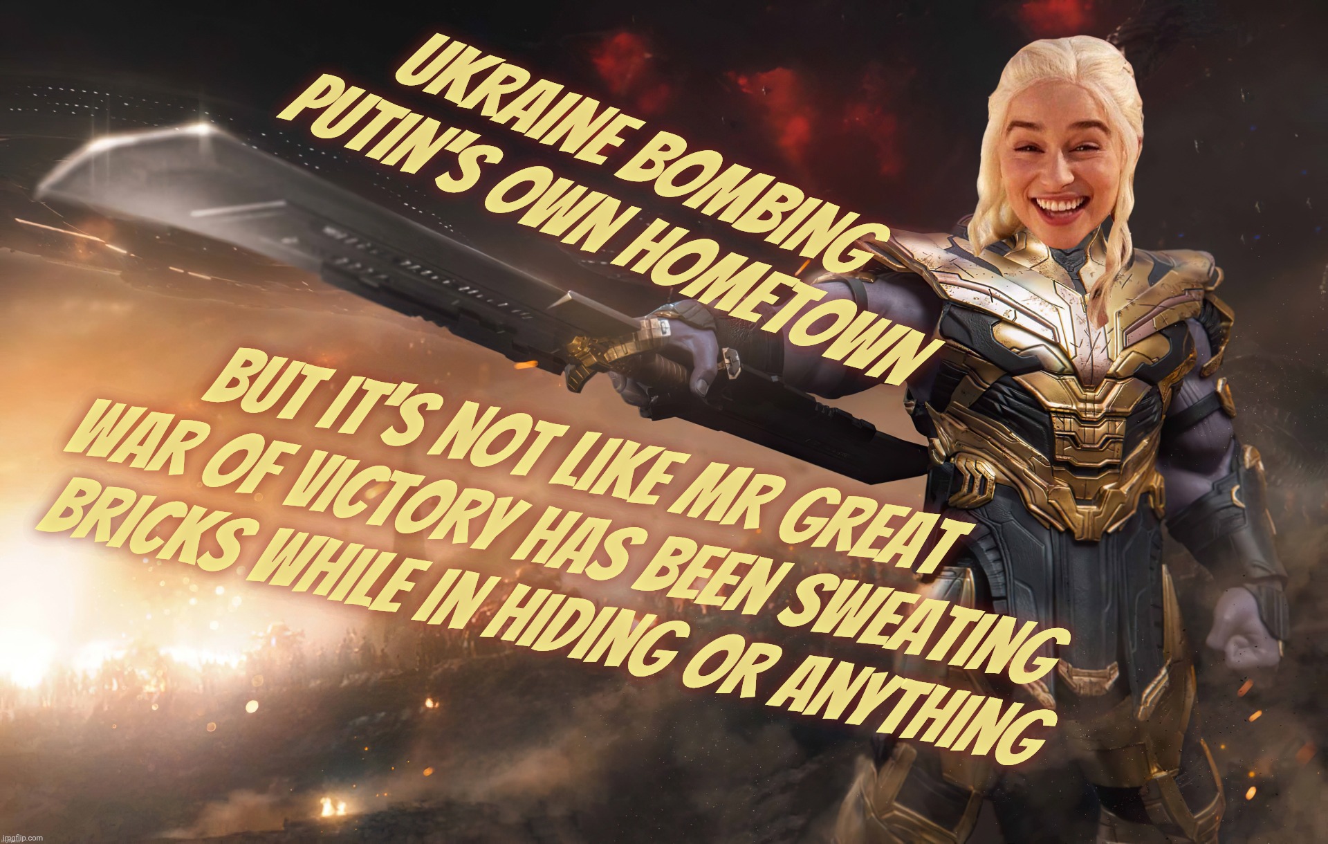 Daenerys Thanos | Ukraine bombing Putin's own hometown But it's not like Mr great war of victory has been sweating bricks while in hiding or anything | image tagged in daenerys thanos | made w/ Imgflip meme maker
