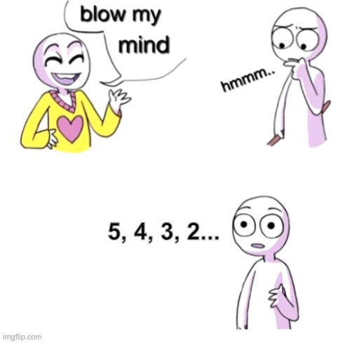 just a little too literal | 5, 4, 3, 2... | image tagged in blow my mind,memes,literal meme | made w/ Imgflip meme maker