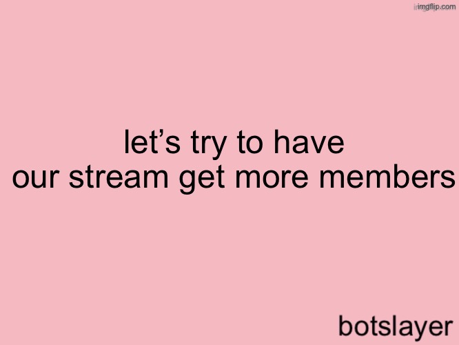 botslayer announcement temp v3 | let’s try to have our stream get more members | image tagged in botslayer announcement temp v3 | made w/ Imgflip meme maker