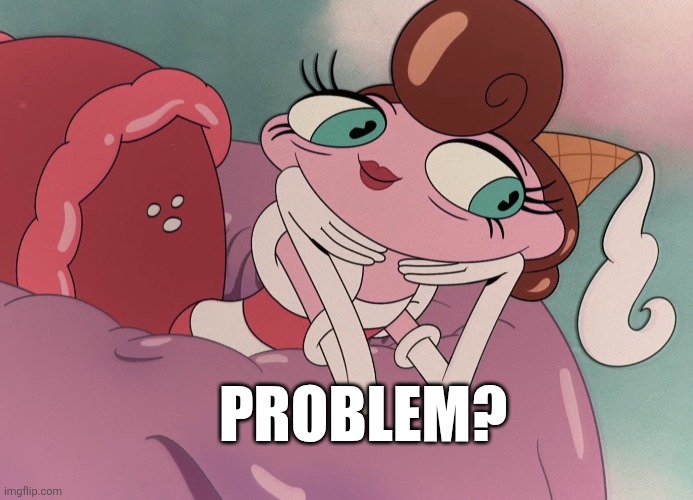 Problem? | image tagged in baroness von bon bon,problem,cuphead,classic meme | made w/ Imgflip meme maker