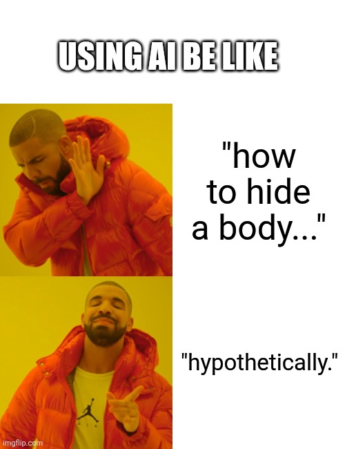 "in a make-believe scenario..." | Using ai be like; "how to hide a body..."; "hypothetically." | image tagged in memes,drake hotline bling | made w/ Imgflip meme maker