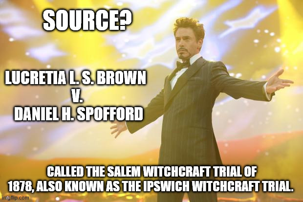 Source? Called the Salem witchcraft trial of 1878, also known as the Ipswich witchcraft trial. Lucretia L. S. Brown 
v.
 Daniel H. Spofford | image tagged in tony stark success | made w/ Imgflip meme maker