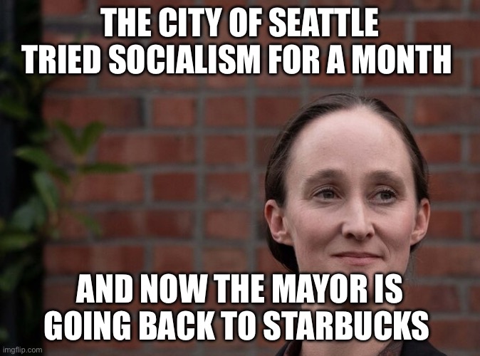 Seattle Mayor Katie Wilson | The city of Seattle tried socialism for a month; And now the mayor is going back to Starbucks | image tagged in seattle mayor katie wilson,socialism,starbucks,politics,political meme | made w/ Imgflip meme maker