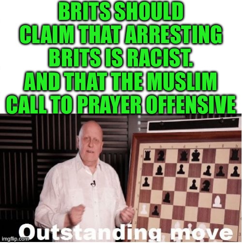 Brits should claim that arresting Brits is racist. And that the Muslim call to prayer offensive | image tagged in outstanding move | made w/ Imgflip meme maker