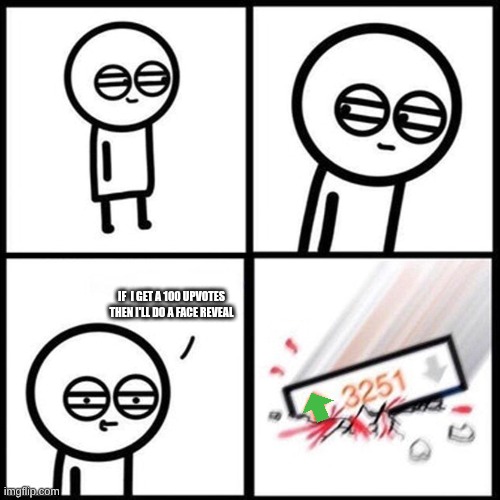upvote if you want me to do a face reveal | if  I get a 100 upvotes then i'll do a face reveal | image tagged in 3251 upvotes square | made w/ Imgflip meme maker