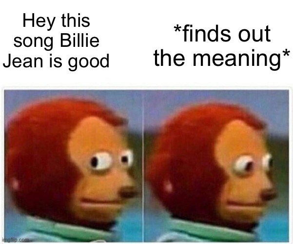 Monkey Puppet Meme | Hey this song Billie Jean is good; *finds out the meaning* | image tagged in memes,monkey puppet,michael jackson | made w/ Imgflip meme maker
