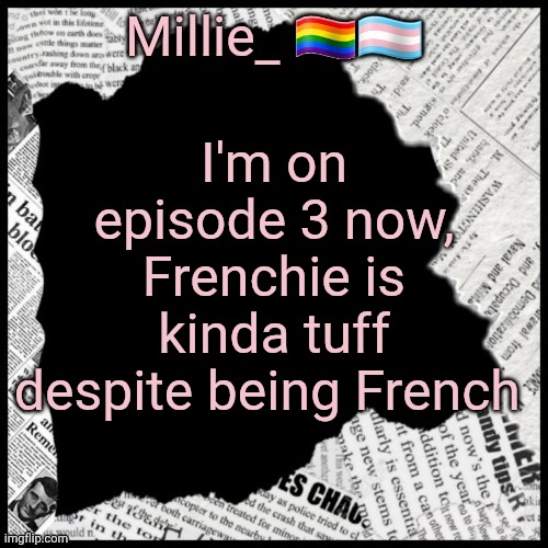 Millie's pride month announcement template | I'm on episode 3 now, Frenchie is kinda tuff despite being French | image tagged in millie's pride month announcement template | made w/ Imgflip meme maker