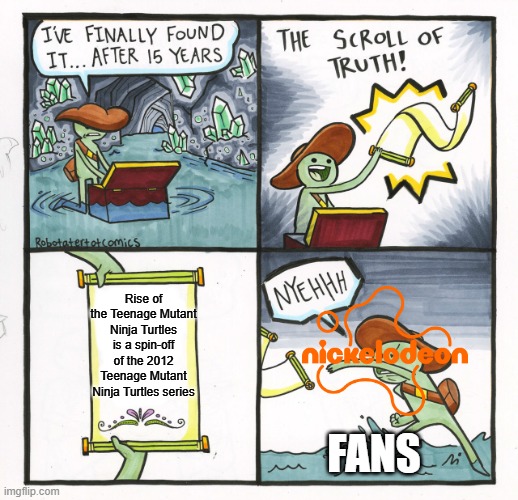 Is Rise of the Teenage Mutant Ninja Turtles actually a spin-off of the 2012 Teenage Mutant Ninja Turtles series? | Rise of the Teenage Mutant Ninja Turtles is a spin-off of the 2012 Teenage Mutant Ninja Turtles series; fans | image tagged in memes,the scroll of truth,funny,nickelodeon,tmnt,teenage mutant ninja turtles | made w/ Imgflip meme maker