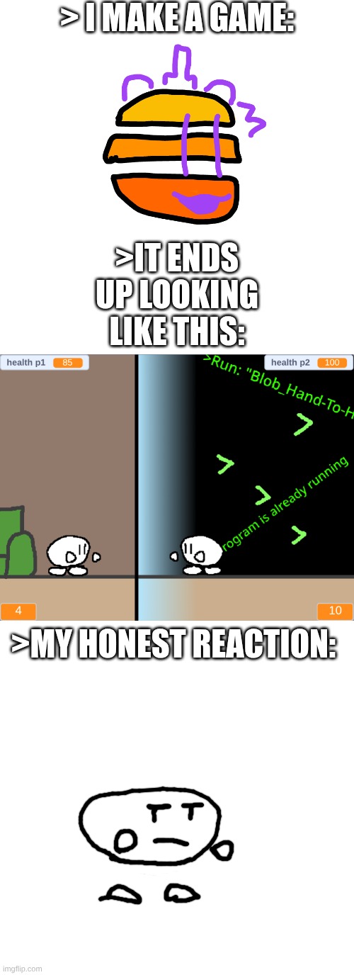 the game dev's lament | > I make a game:; >It ends up looking like this:; >My honest reaction: | image tagged in whiteboard,screenshot 2026-06-06 9 03 18 pm png | made w/ Imgflip meme maker