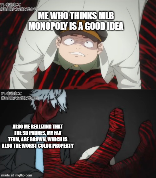 Just something I realized | Me who thinks MLB Monopoly is a good idea; Also me realizing that the SD Padres, My Fav team, are brown, which is also the worst color property | image tagged in major league baseball,beyblade | made w/ Imgflip meme maker