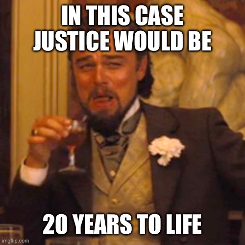 In this case justice would be 20 years to life | image tagged in memes,laughing leo | made w/ Imgflip meme maker