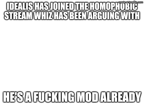Looks like our "friend" is a homophobe | Idealis has joined the homophobic stream whiz has been arguing with; He's a fucking mod already | made w/ Imgflip meme maker