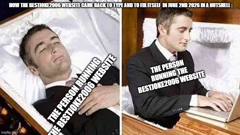 Im Sure Kiyan Or Aiden Might Have Got In There For The Final Time/the empowerement acadmey memes #22 | how the bestjoke2006 website came back to type and to fix itself  In June 2nd 2026 in a nutshell :; the person running the bestjoke2006 website; the person running the bestjoke2006 website | image tagged in deceased man in coffin typing,facts,teac,the empowerment acadmey,cabline memes | made w/ Imgflip meme maker