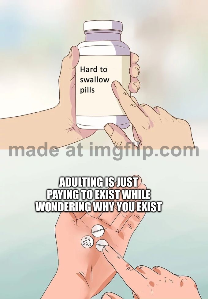Adulting is just paying bills to keep existing | ADULTING IS JUST PAYING TO EXIST WHILE WONDERING WHY YOU EXIST | image tagged in memes,hard to swallow pills,existentialism,existence,adulting,bills | made w/ Imgflip meme maker