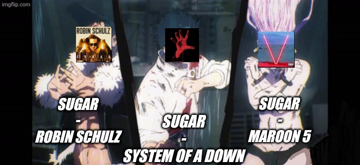 Trhee Way Sugar | Sugar
-
System Of A Down; Sugar
-
Robin Schulz; Sugar
           -
Maroon 5 | image tagged in 3-way domain expansion,remix | made w/ Imgflip meme maker