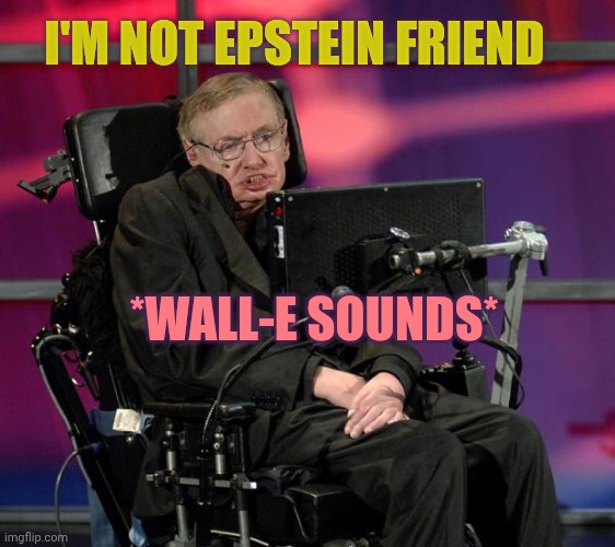 Stephen Hawking | I'm not epstein friend; *Wall-E sounds* | image tagged in stephen hawking | made w/ Imgflip meme maker