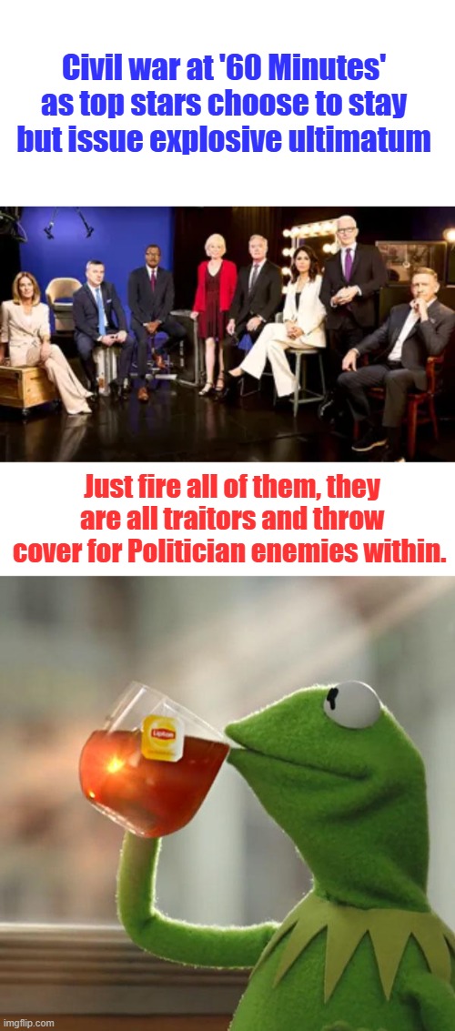 A simple solution. | Civil war at '60 Minutes' as top stars choose to stay but issue explosive ultimatum; Just fire all of them, they are all traitors and throw cover for Politician enemies within. | image tagged in memes,but that's none of my business | made w/ Imgflip meme maker