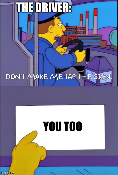Don't make me tap the sign | The driver: You too | image tagged in don't make me tap the sign | made w/ Imgflip meme maker