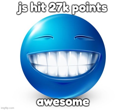 yay | js hit 27k points; awesome | image tagged in blue guy smile | made w/ Imgflip meme maker