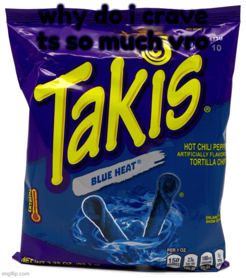 why | why do i crave ts so much vro | image tagged in takis blue | made w/ Imgflip meme maker