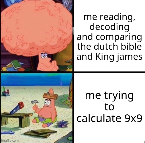 patrick big brain | me reading, decoding and comparing the dutch bible and King james; me trying to calculate 9x9 | image tagged in patrick big brain | made w/ Imgflip meme maker