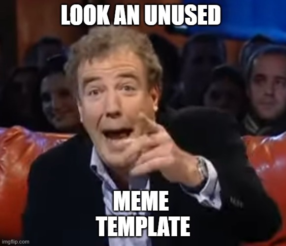 yet more unused meem templates | look an unused; meme 
template | image tagged in top gear humiliation | made w/ Imgflip meme maker
