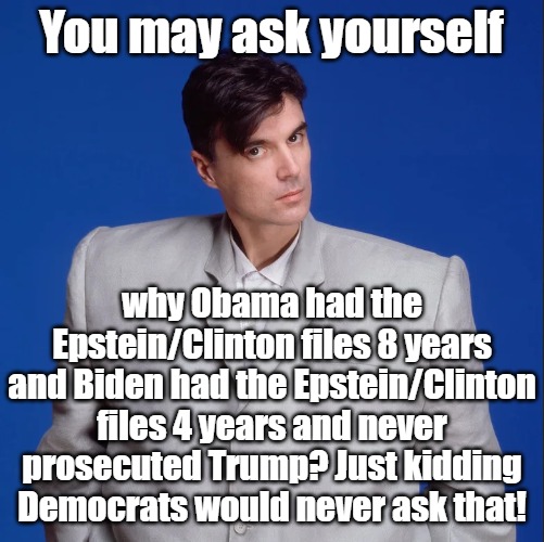 Epstein Epstein Epstein Epstein. Enough already. If prosecutors could have prosecuted Trump they would have during Obama. | You may ask yourself; why Obama had the Epstein/Clinton files 8 years and Biden had the Epstein/Clinton files 4 years and never prosecuted Trump? Just kidding Democrats would never ask that! | image tagged in talking heads | made w/ Imgflip meme maker