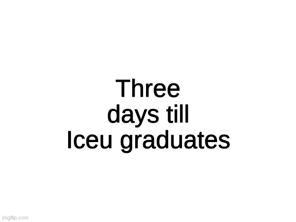 countdown | Three days till Iceu graduates | image tagged in memes,iceu,graduation,countdown | made w/ Imgflip meme maker