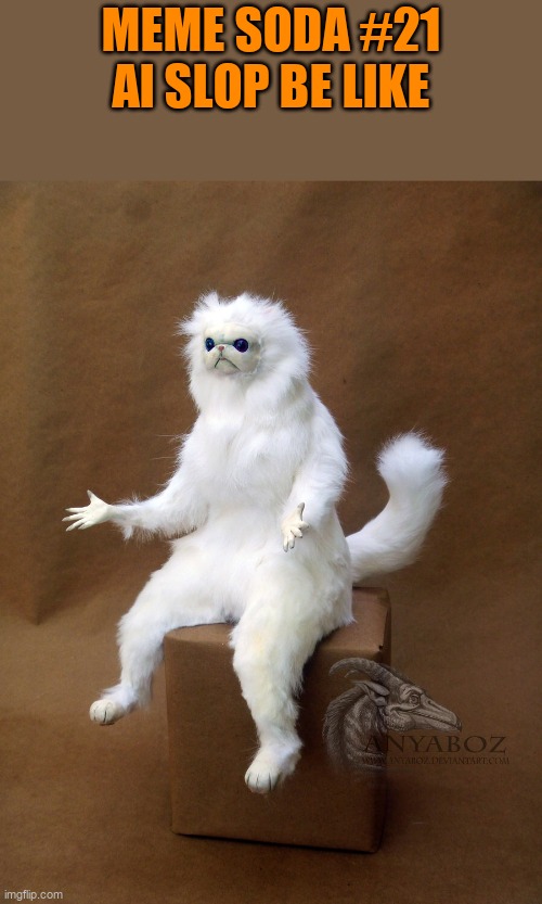 meme soda #21 | meme soda #21
ai slop be like | image tagged in memes,persian cat room guardian single | made w/ Imgflip meme maker