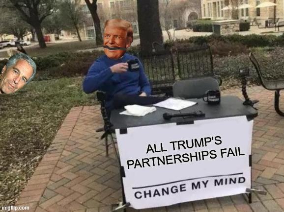 No good | ALL TRUMP'S PARTNERSHIPS FAIL | image tagged in change my mind,trump,epstein,maga,loosers,funny | made w/ Imgflip meme maker