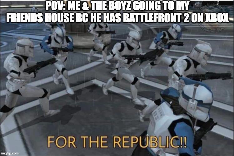 pov: me & the boyz going to my friends house bc he has battlefront 2 on xbox | pov: me & the boyz going to my friends house bc he has battlefront 2 on xbox | image tagged in for the republic | made w/ Imgflip meme maker