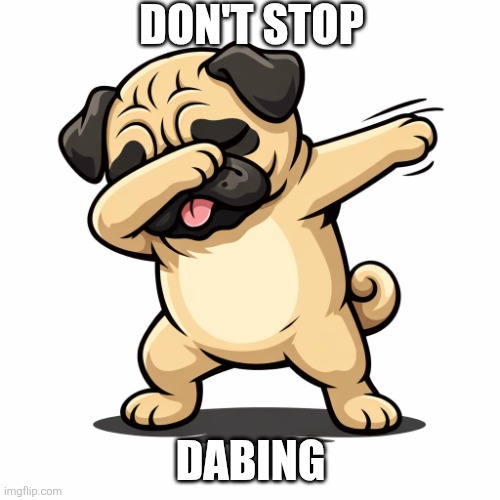 Pug | Don't stop; Dabing | image tagged in a pug dabing | made w/ Imgflip meme maker
