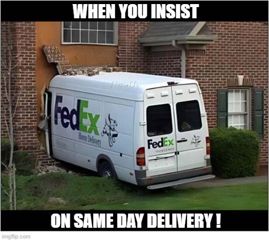 That Was An Expensive Package ! | When you insist; on same day delivery ! | image tagged in delivery van,crashes,house | made w/ Imgflip meme maker