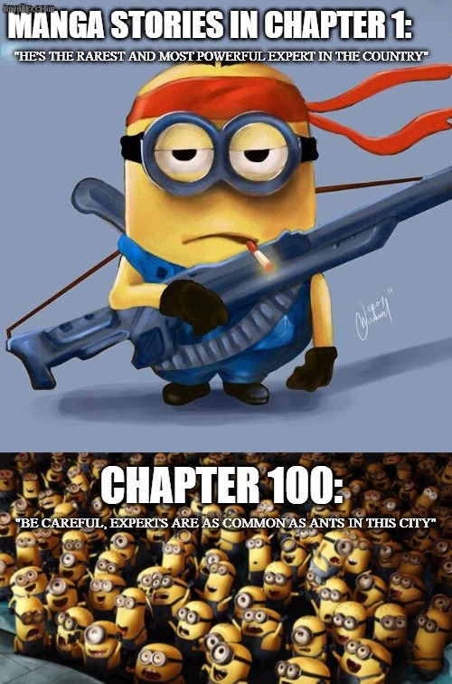 Manga be like | Manga stories in chapter 1:; "He's the rarest and most powerful expert in the country"; Chapter 100:; "Be careful, Experts are as common as ants in this city" | image tagged in badass minion,minion crowd | made w/ Imgflip meme maker