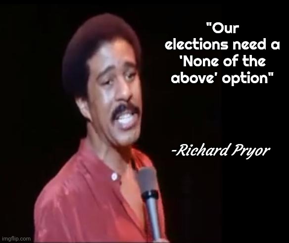 Richard Pryor | "Our elections need a 'None of the above' option" -Richard Pryor | image tagged in richard pryor | made w/ Imgflip meme maker