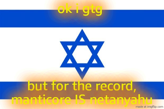 meme israel  | ok i gtg; but for the record, manticore IS netanyahu | image tagged in meme israel | made w/ Imgflip meme maker
