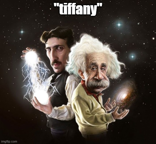 Nikola Tesla & Albert Einstein | "tiffany" | image tagged in nikola tesla albert einstein | made w/ Imgflip meme maker