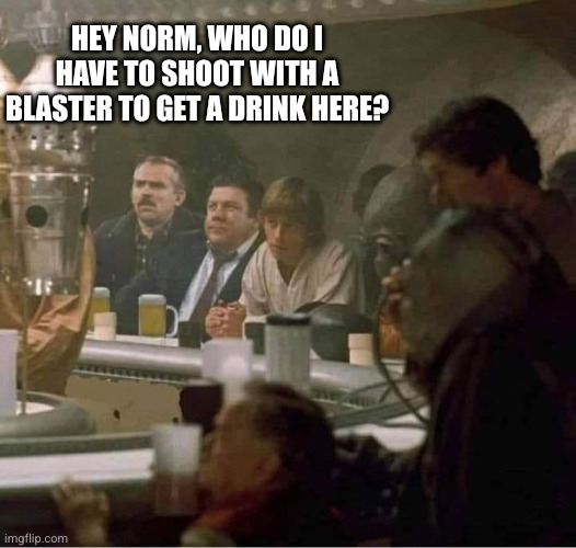 Where everybody says they don't like you | Hey Norm, who do I have to shoot with a blaster to get a drink here? | image tagged in star wars cantina meets cheers,blaster,drank,norm | made w/ Imgflip meme maker