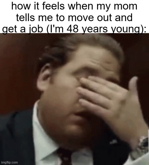 i'm only 48 years young mom :( (this is a joke) | how it feels when my mom tells me to move out and get a job (I'm 48 years young): | image tagged in oh jesus help me | made w/ Imgflip meme maker