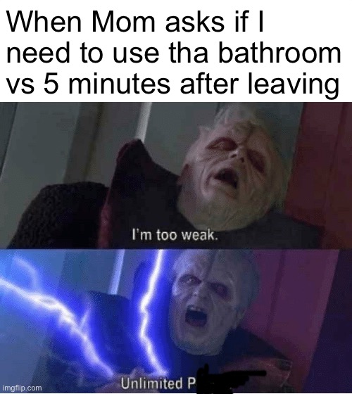 Too weak Unlimited Power | When Mom asks if I need to use tha bathroom vs 5 minutes after leaving | image tagged in too weak unlimited power,family | made w/ Imgflip meme maker