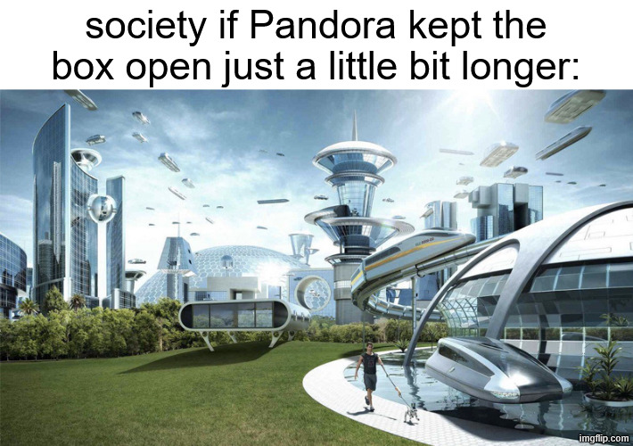 The future world if | society if Pandora kept the box open just a little bit longer: | image tagged in the future world if,memes,greek mythology | made w/ Imgflip meme maker