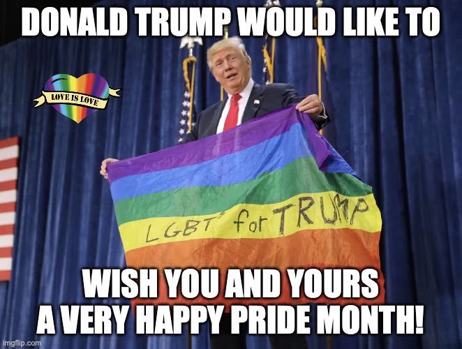 If only it could be the Donald J. Trump Pride Parade with him and Bubba taking the lead float... | Donald trump would like to; wish you and yours a very happy pride month! | image tagged in donald trump lgbt gay pride flag,lgbt,gay pride,pride month,donald trump | made w/ Imgflip meme maker