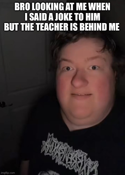 Oh no | Bro looking at me when I said a joke to him but the teacher is behind me | image tagged in pissed man,fun,dead | made w/ Imgflip meme maker