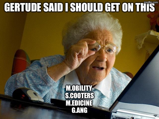 Grandma Finds The Internet Meme | Gertude said I should get on this; M.obility 
S.cooters
M.edicine 
G.ang | image tagged in memes,grandma finds the internet | made w/ Imgflip meme maker