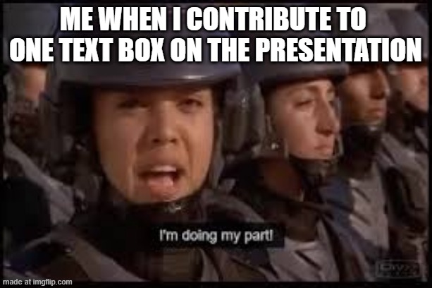 Present | Me when I contribute to 
One text box on the presentation | image tagged in starship troopers doing my part | made w/ Imgflip meme maker