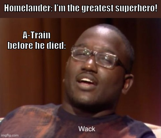 A-Train really hammered one of the final nails in Homelander's coffin! | Homelander: I'm the greatest superhero! A-Train before he died: | image tagged in wack,amazon prime | made w/ Imgflip meme maker