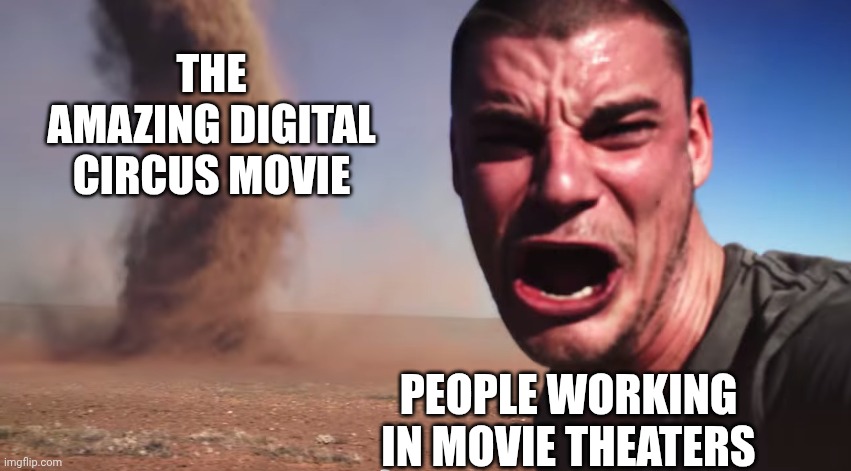 If people were crazy about the Minecraft movie... | The Amazing Digital Circus movie; People working in movie theaters | image tagged in here it comes,the amazing digital circus | made w/ Imgflip meme maker