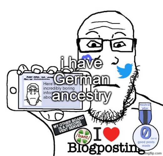 useless info | i have German ancestry | image tagged in i love blogposting | made w/ Imgflip meme maker