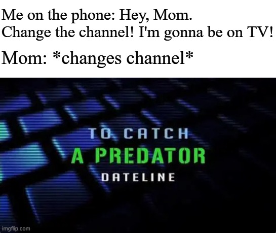 OIP (1).webp | Me on the phone: Hey, Mom. Change the channel! I'm gonna be on TV! Mom: *changes channel* | image tagged in oip 1 webp | made w/ Imgflip meme maker