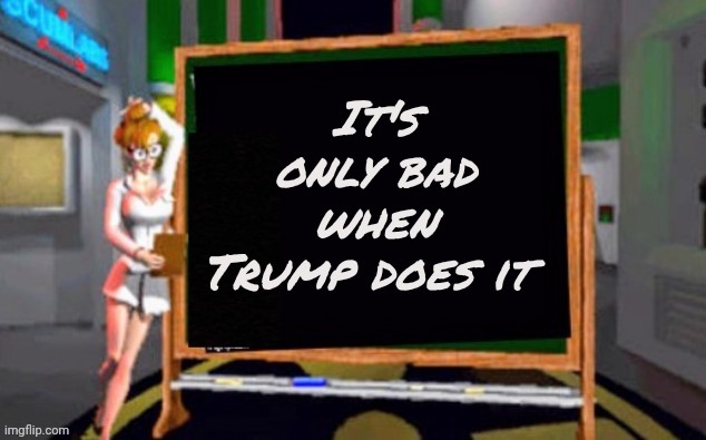It's only bad when Trump does it | image tagged in doctor betty veronica | made w/ Imgflip meme maker